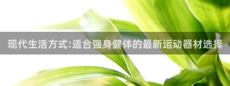 意昂体育4开户：现代生活方式:适合强身健体的最新运动