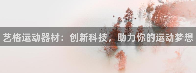 意昂体育4平台是正规平台吗：艺格运动器材：创新科技，助力你的