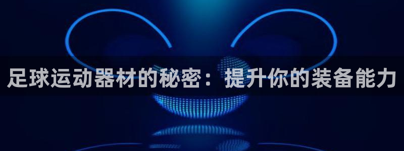 意昂4新能源：足球运动器材的秘密：提升你的装备能力