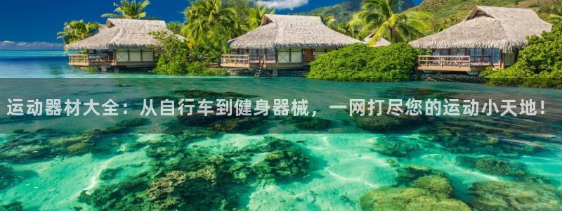 意昂体育4招商电话号码查询：运动器材大全：从自行车到