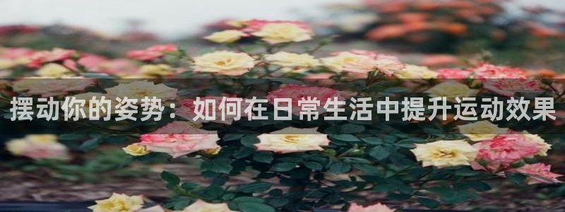 意昂4代理：摆动你的姿势：如何在日常生活中提升运动效果