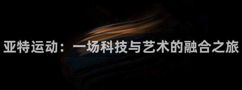 注册意昂4：亚特运动：一场科技与艺术的融合之旅