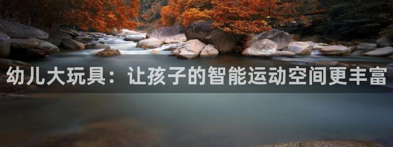 意昂集团官网：幼儿大玩具：让孩子的智能运动空间更丰富