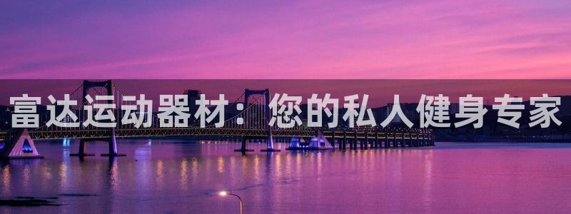 意昂体育4招商电话号码查询：富达运动器材：您的私人健