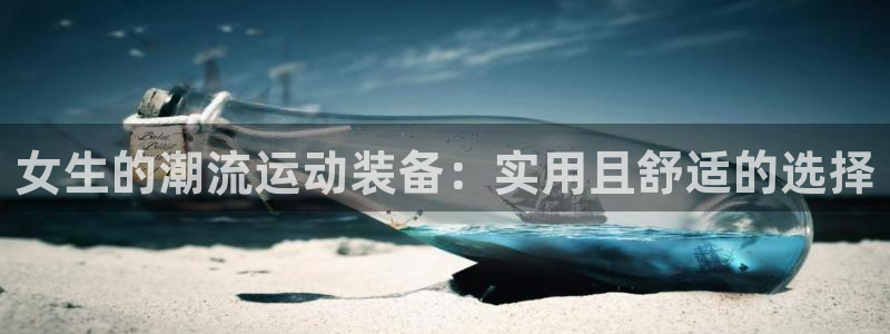 意昂体育4开户：女生的潮流运动装备：实用且舒适的选择