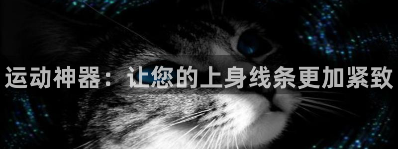 意昂体育4招商电话：运动神器：让您的上身线条更加紧致