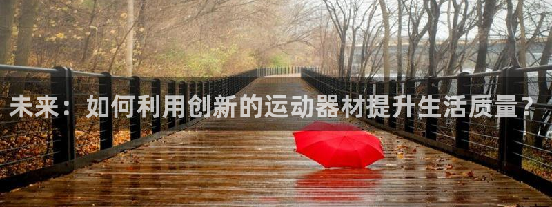 意昂体育4平台假的吗是真的吗：未来：如何利用创新的运动器材提