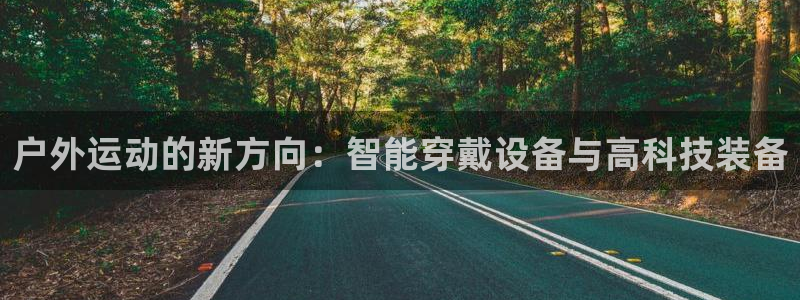 海南意昂体育4：户外运动的新方向：智能穿戴设备与高科技装备