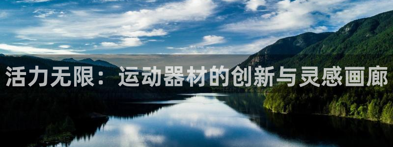 意昂体育4平台注册流程视频：活力无限：运动器材的创新与灵感画