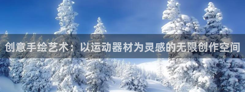 意昂体育4平台APP：创意手绘艺术：以运动器材为灵感