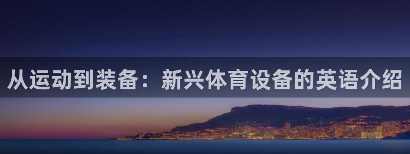 意昂体育4招商电话地址是多少：从运动到装备：新兴体育设备的英