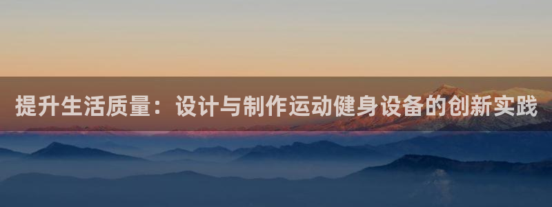 意昂体育4招商电话地址是多少：提升生活质量：设计与制作运动健