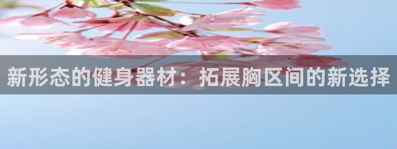 意昂体育4平台是正规平台吗知乎：新形态的健身器材：拓