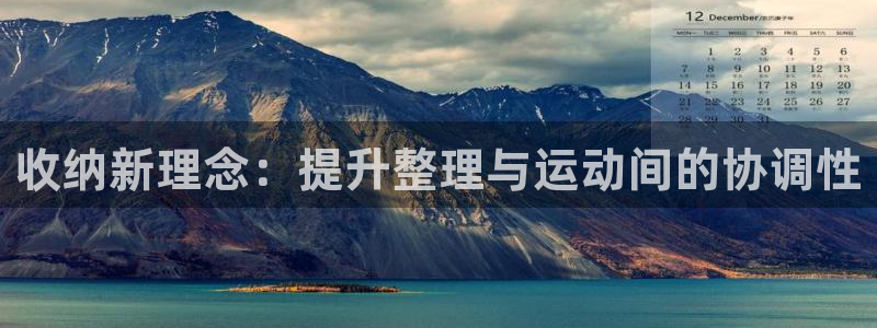 意昂体育4招商电话地址查询：收纳新理念：提升整理与运动间的协