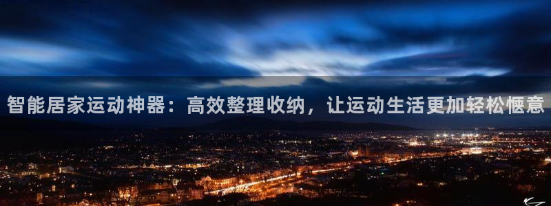 意昂4娱乐：智能居家运动神器：高效整理收纳，让运动生活更加轻