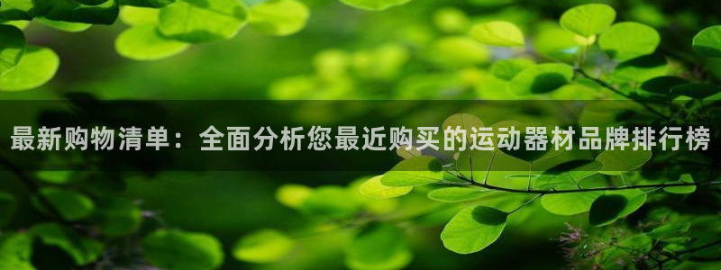 意昂体育4招商电话是多少号码：最新购物清单：全面分析您最近购