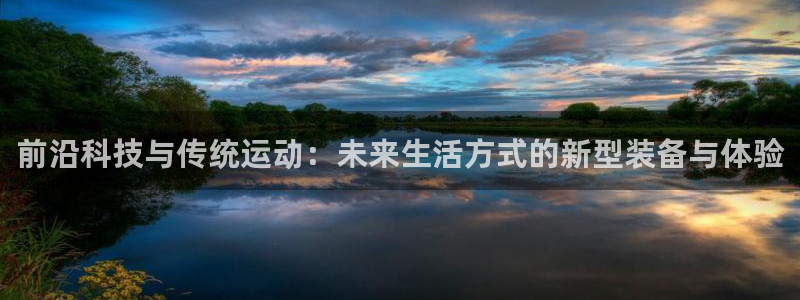 意昂体育4是干嘛的公司：前沿科技与传统运动：未来生活方式的新
