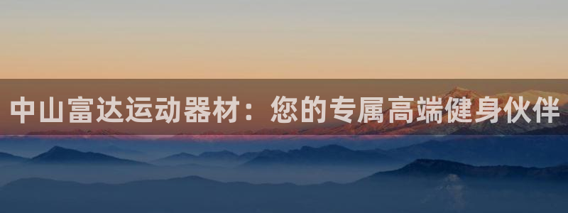 意昂体育4平台注册要钱吗是真的吗：中山富达运动器材：
