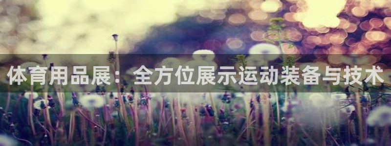 意昂4娱乐下载：体育用品展：全方位展示运动装备与技术