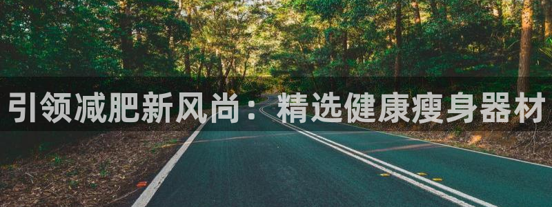 意昂体育4平台注册流程图：引领减肥新风尚：精选健康瘦