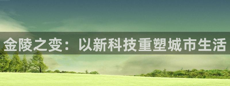 意昂4代理：金陵之变：以新科技重塑城市生活