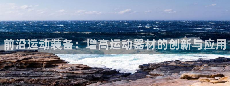 意昂体育4平台：前沿运动装备：增高运动器材的创新与应