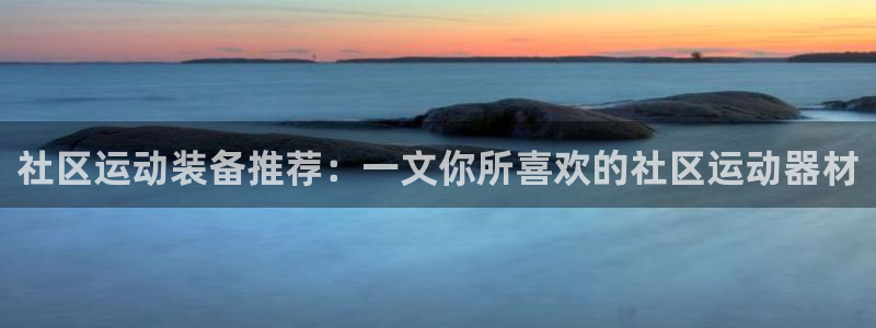 注册意昂4：社区运动装备推荐：一文你所喜欢的社区运动