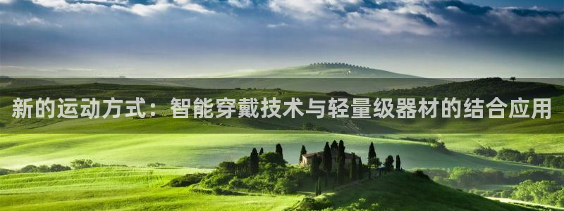 意昂体育4招商：新的运动方式：智能穿戴技术与轻量级器材的结合