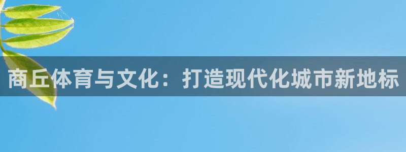意昂4娱乐是那个系列的台子：商丘体育与文化：打造现代化城市新