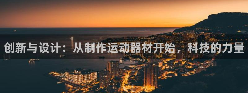 意昂平台体育：创新与设计：从制作运动器材开始，科技的力量