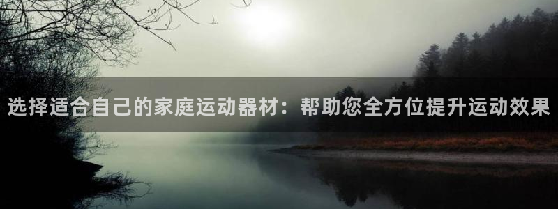 意昂4代理：选择适合自己的家庭运动器材：帮助您全方位提升运动