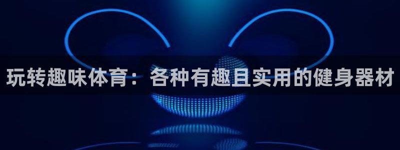 意昂4集团简介：玩转趣味体育：各种有趣且实用的健身器