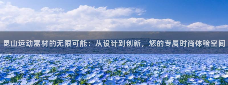 意昂体育4平台注册要钱吗安全吗：昆山运动器材的无限可能：从设