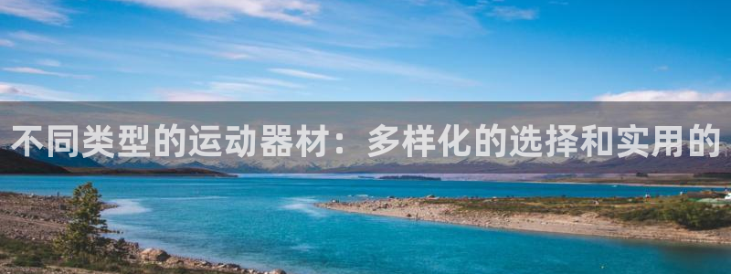 意昂体育4平台注册要钱吗是真的吗：不同类型的运动器材