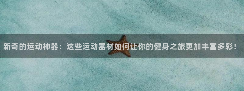 意昂体育4平台：新奇的运动神器：这些运动器材如何让你的健身之