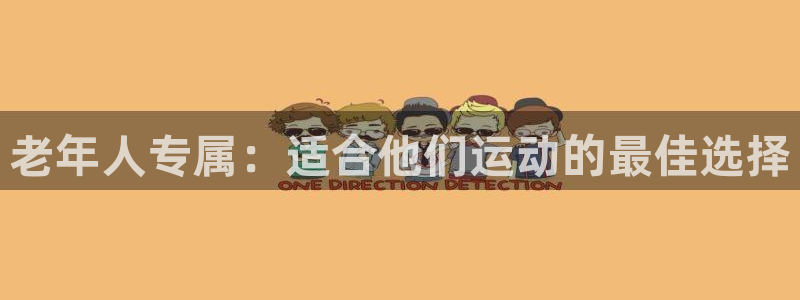 意昂体育4平台是正规平台吗知乎：老年人专属：适合他们