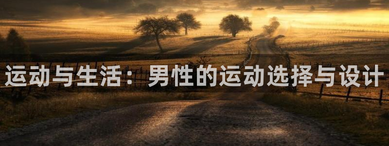 意昂体育4注册：运动与生活：男性的运动选择与设计