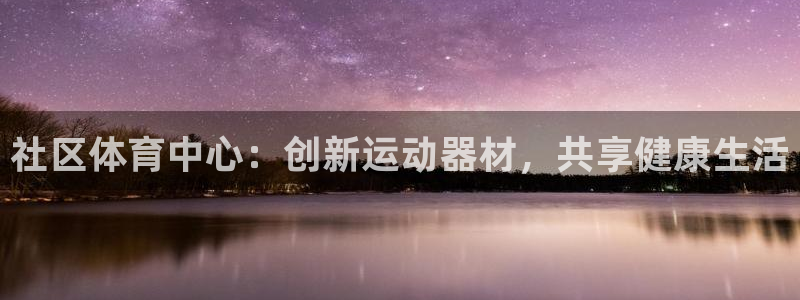 意昂体育4：社区体育中心：创新运动器材，共享健康生活