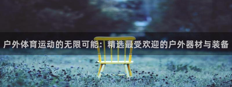 意昂体育4平台注册流程视频：户外体育运动的无限可能：