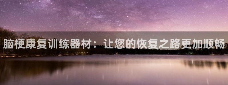 意昂体育4开户:脑梗康复训练器材:让您的恢复之路更加顺畅