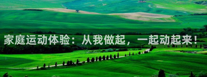 意昂4集团官网首页网址：家庭运动体验：从我做起，一起