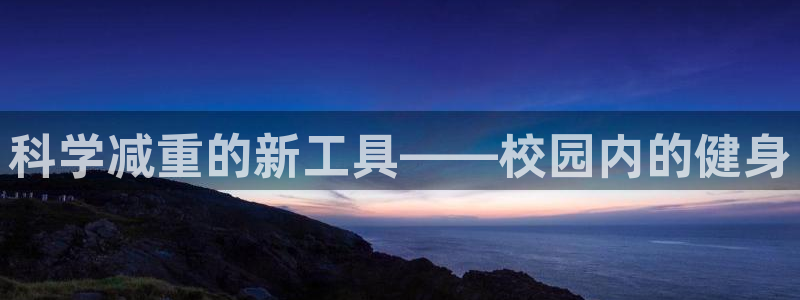 意昂体育4招商电话是多少啊：科学减重的新工具——校园内的健身