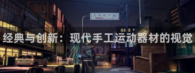 意昂4神州：经典与创新：现代手工运动器材的视觉