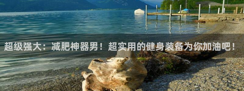 海南意昂体育4：超级强大：减肥神器男！超实用的健身装备为你加