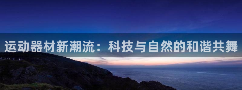 意昂4官方：运动器材新潮流：科技与自然的和谐共舞