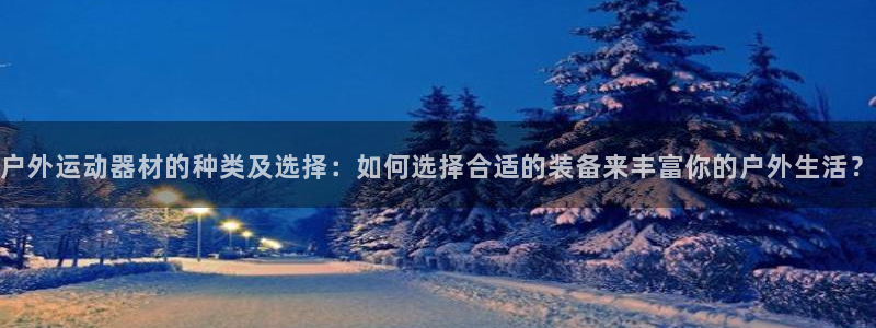 意昂体育4平台注册流程图：户外运动器材的种类及选择：