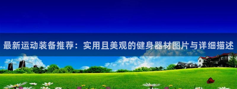 意昂平台体育：最新运动装备推荐：实用且美观的健身器材图片与详