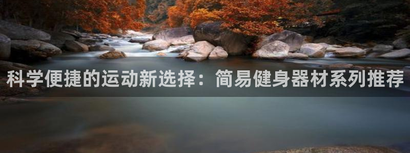 意昂体育4招商电话号码是多少啊：科学便捷的运动新选择：简易健