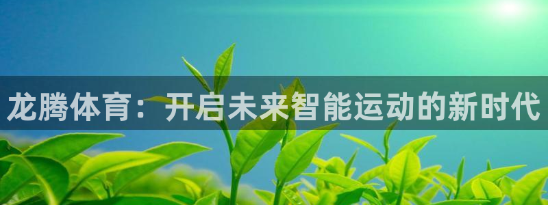 意昂体育4平台注册：龙腾体育：开启未来智能运动的新时代