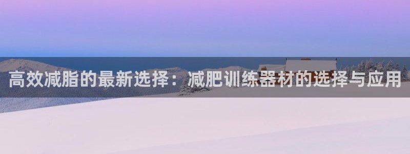 意昂体育4是干嘛的公司：高效减脂的最新选择：减肥训练器材的选